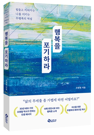 새 책 ‘행복을 포기하라’, 오영철 전 KBS 기자의 나를 지키는 무행복의 역설