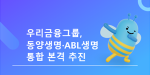 우리금융 동양생명과 ABL생명 통합작업 본격화, 